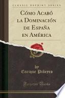 libro Cómo Acabó La Dominación De España En América (classic Reprint)